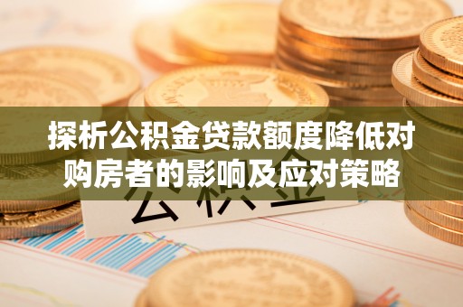 南票探析公积金贷款额度降低对购房者的影响及应对策略