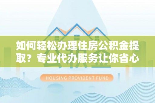 南票如何轻松办理住房公积金提取？专业代办服务让你省心无忧