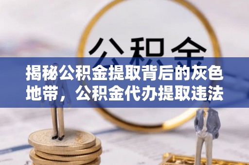南票揭秘公积金提取背后的灰色地带，公积金代办提取违法不？