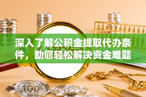 南票深入了解公积金提取代办条件，助您轻松解决资金难题