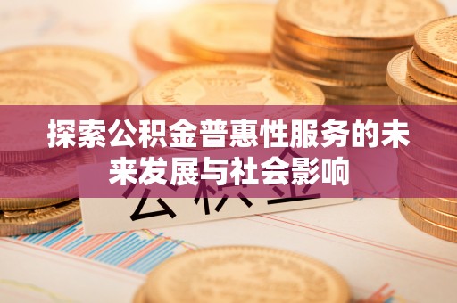 南票探索公积金普惠性服务的未来发展与社会影响