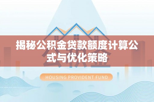 南票揭秘公积金贷款额度计算公式与优化策略