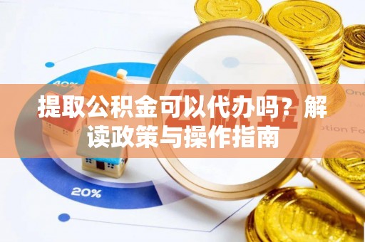 南票提取公积金可以代办吗？解读政策与操作指南