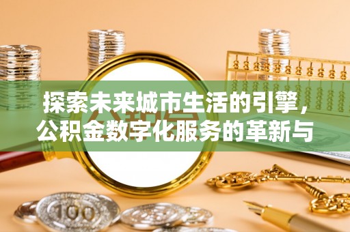 南票探索未来城市生活的引擎，公积金数字化服务的革新与实践