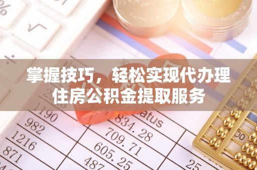 南票掌握技巧，轻松实现代办理住房公积金提取服务