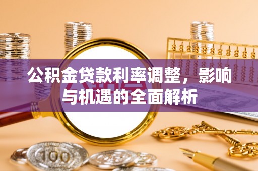 南票公积金贷款利率调整，影响与机遇的全面解析