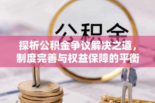 南票探析公积金争议解决之道，制度完善与权益保障的平衡点