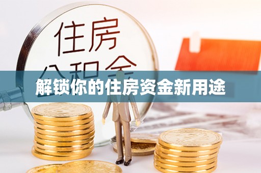 南票解锁你的住房资金新用途