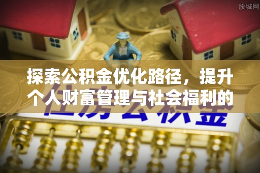 南票探索公积金优化路径，提升个人财富管理与社会福利的双赢之道