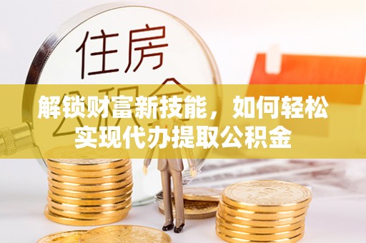 南票解锁财富新技能，如何轻松实现代办提取公积金