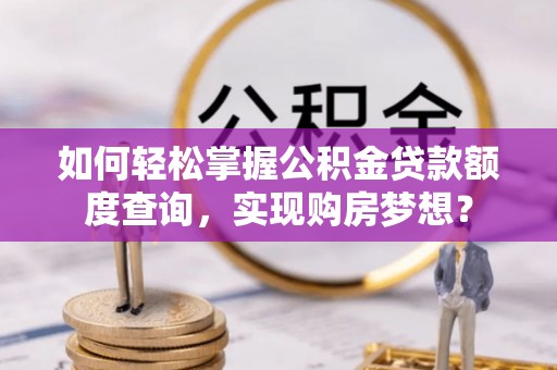 南票如何轻松掌握公积金贷款额度查询，实现购房梦想？