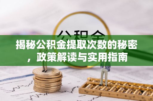 南票揭秘公积金提取次数的秘密，政策解读与实用指南