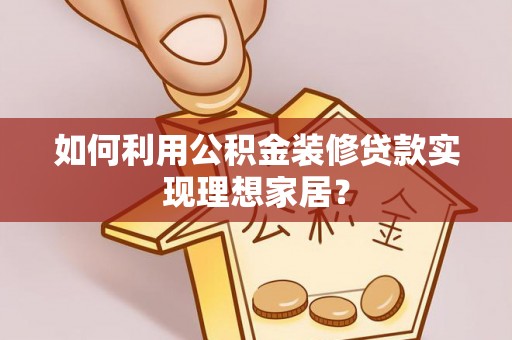 南票如何利用公积金装修贷款实现理想家居？