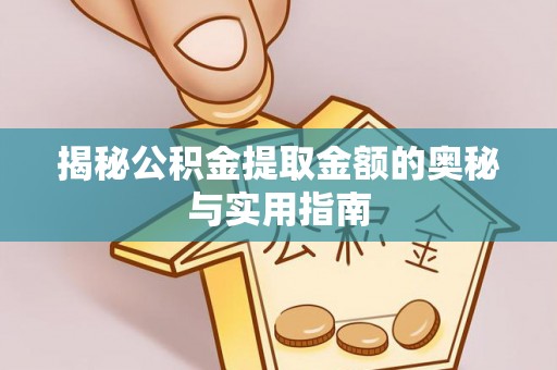南票揭秘公积金提取金额的奥秘与实用指南