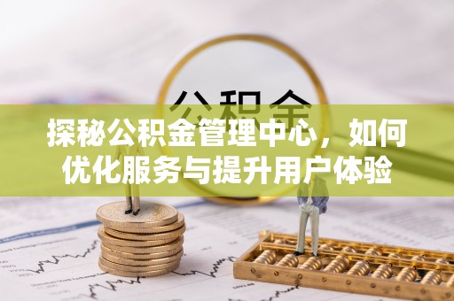 南票探秘公积金管理中心，如何优化服务与提升用户体验
