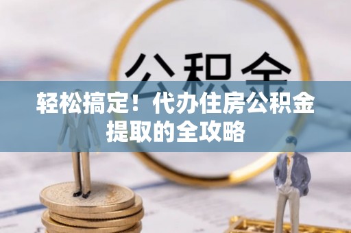 南票轻松搞定！代办住房公积金提取的全攻略