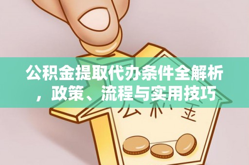 南票公积金提取代办条件全解析，政策、流程与实用技巧