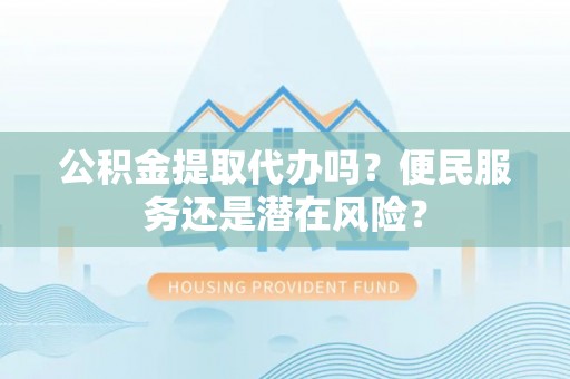 南票公积金提取代办吗？便民服务还是潜在风险？