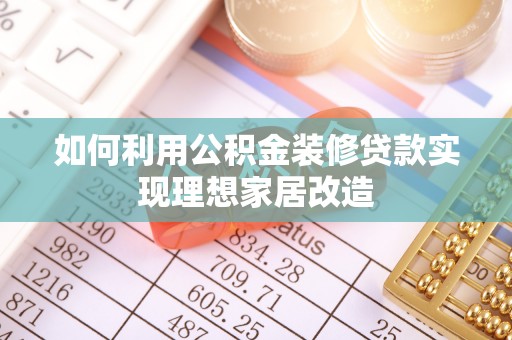 南票如何利用公积金装修贷款实现理想家居改造