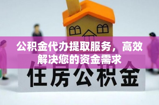 南票公积金代办提取服务，高效解决您的资金需求
