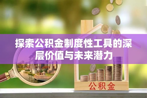 南票探索公积金制度性工具的深层价值与未来潜力