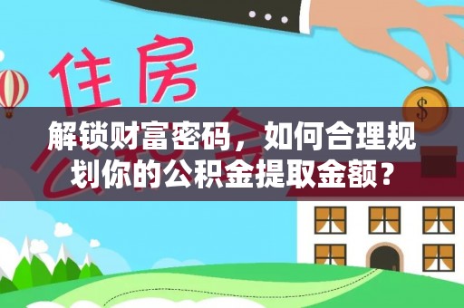 南票解锁财富密码，如何合理规划你的公积金提取金额？