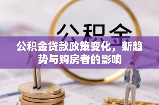 南票公积金贷款政策变化，新趋势与购房者的影响