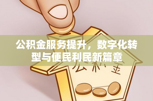 南票公积金服务提升，数字化转型与便民利民新篇章