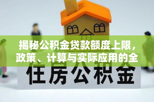 南票揭秘公积金贷款额度上限，政策、计算与实际应用的全面解析