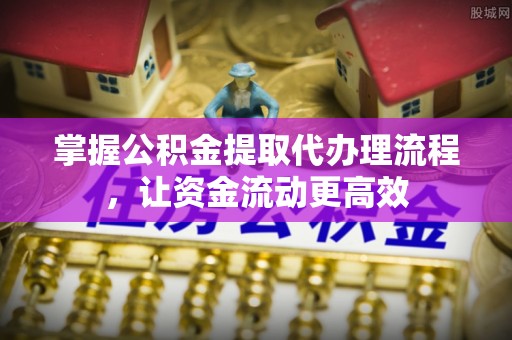 南票掌握公积金提取代办理流程，让资金流动更高效
