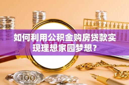 南票如何利用公积金购房贷款实现理想家园梦想？