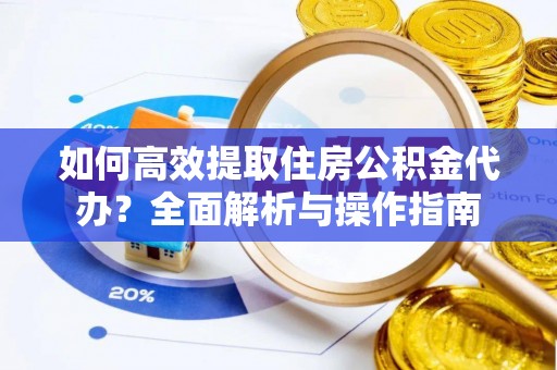 南票如何高效提取住房公积金代办？全面解析与操作指南