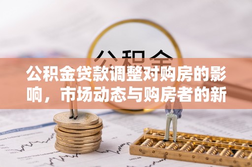 南票公积金贷款调整对购房的影响，市场动态与购房者的新选择