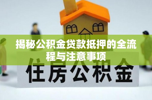 南票揭秘公积金贷款抵押的全流程与注意事项