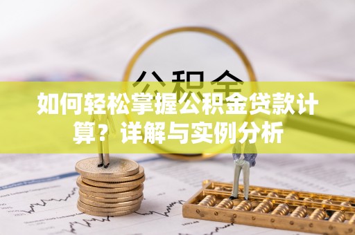 南票如何轻松掌握公积金贷款计算？详解与实例分析