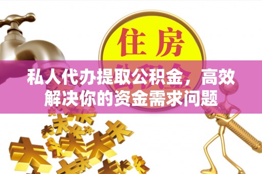 南票私人代办提取公积金，高效解决你的资金需求问题