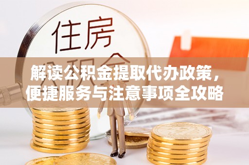 南票解读公积金提取代办政策，便捷服务与注意事项全攻略