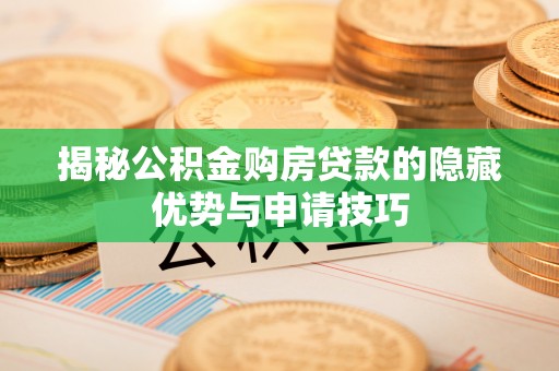 南票揭秘公积金购房贷款的隐藏优势与申请技巧