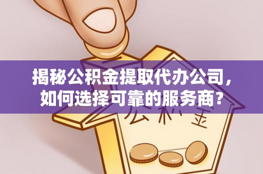 南票揭秘公积金提取代办公司，如何选择可靠的服务商？