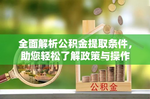 南票全面解析公积金提取条件，助您轻松了解政策与操作
