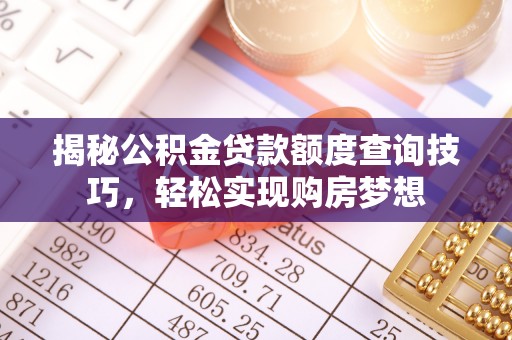 南票揭秘公积金贷款额度查询技巧，轻松实现购房梦想