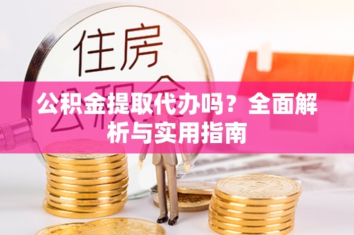 南票公积金提取代办吗？全面解析与实用指南
