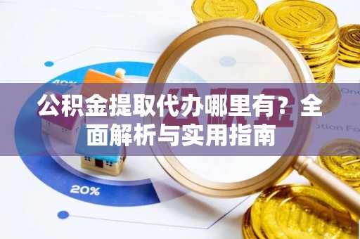 南票公积金提取代办哪里有？全面解析与实用指南