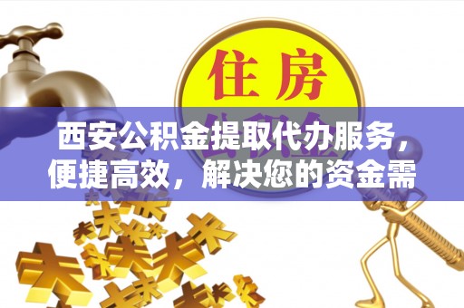 南票西安公积金提取代办服务，便捷高效，解决您的资金需求