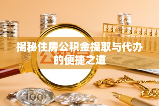 南票揭秘住房公积金提取与代办的便捷之道