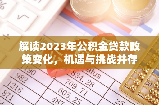 南票解读2023年公积金贷款政策变化，机遇与挑战并存