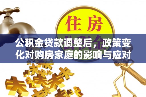 南票公积金贷款调整后，政策变化对购房家庭的影响与应对策略