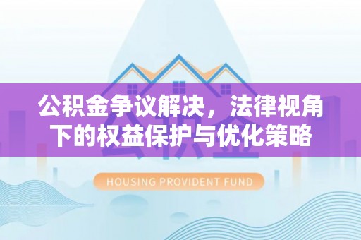 南票公积金争议解决，法律视角下的权益保护与优化策略