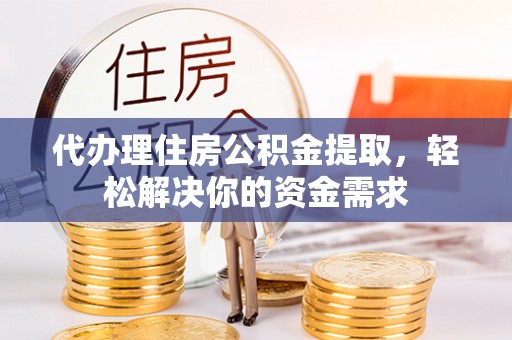 南票代办理住房公积金提取，轻松解决你的资金需求