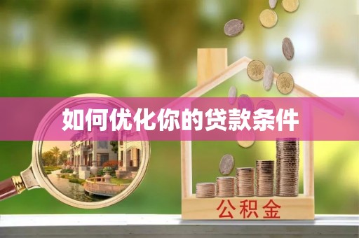 南票如何优化你的贷款条件